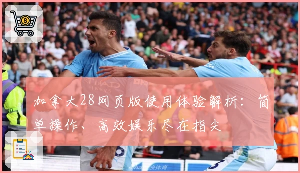 加拿大28网页版使用体验解析：简单操作、高效娱乐尽在指尖