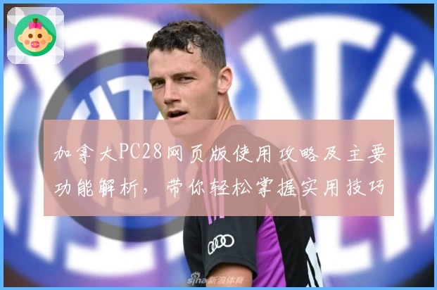 加拿大PC28网页版使用攻略及主要功能解析，带你轻松掌握实用技巧与日常操作方法