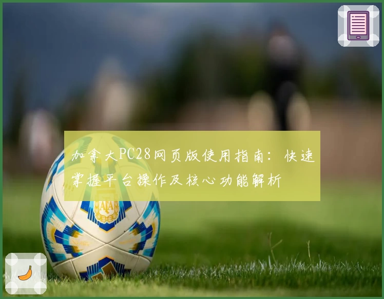 加拿大PC28网页版使用指南：快速掌握平台操作及核心功能解析
