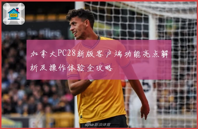 加拿大PC28新版客户端功能亮点解析及操作体验全攻略