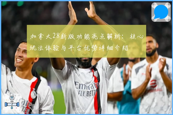 加拿大28新版功能亮点解析：核心玩法体验与平台优势详细介绍