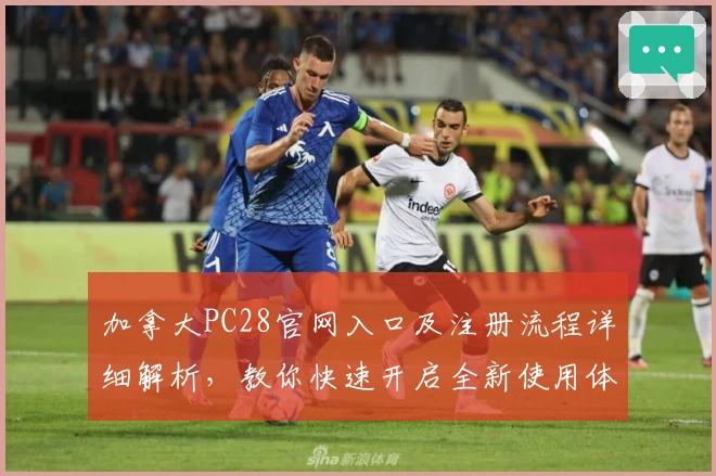 加拿大PC28官网入口及注册流程详细解析，教你快速开启全新使用体验