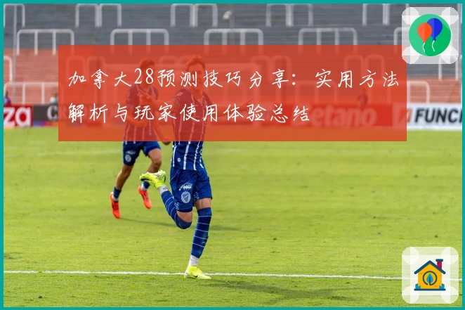 加拿大28预测技巧分享：实用方法解析与玩家使用体验总结