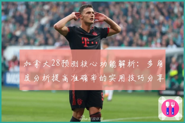 加拿大28预测核心功能解析：多角度分析提高准确率的实用技巧分享