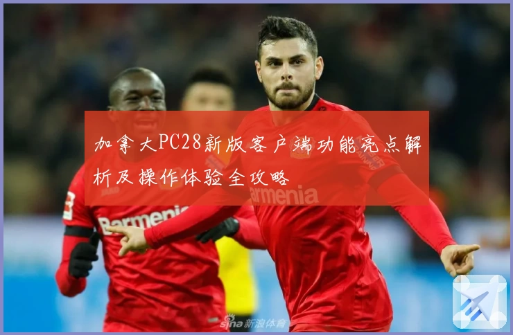 加拿大PC28新版客户端功能亮点解析及操作体验全攻略