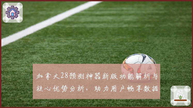 加拿大28预测神器新版功能解析与核心优势分析，助力用户畅享数据精准预测体验