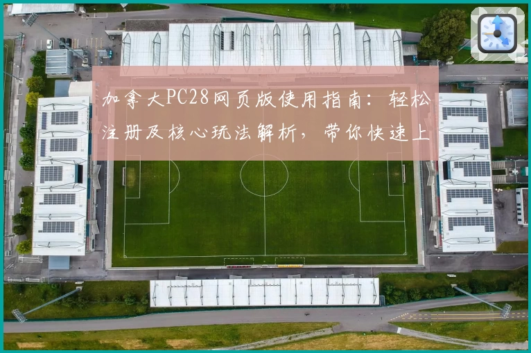 加拿大PC28网页版使用指南：轻松注册及核心玩法解析，带你快速上手操作体验