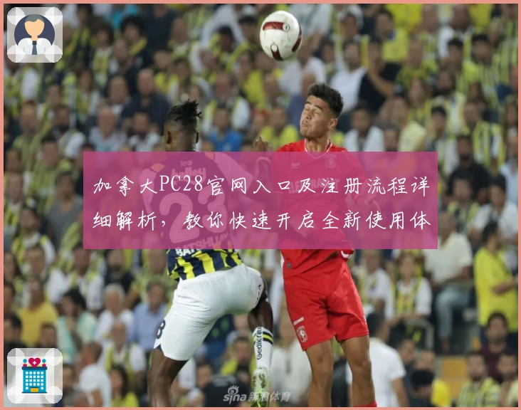 加拿大PC28官网入口及注册流程详细解析，教你快速开启全新使用体验